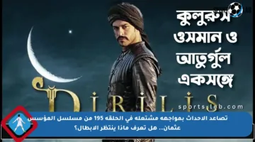 تصاعد الأحداث بمواجهة مشتعلة في الحلقة 195 من مسلسل المؤسس عثمان.. هل تعرف ماذا ينتظر الأبطال؟